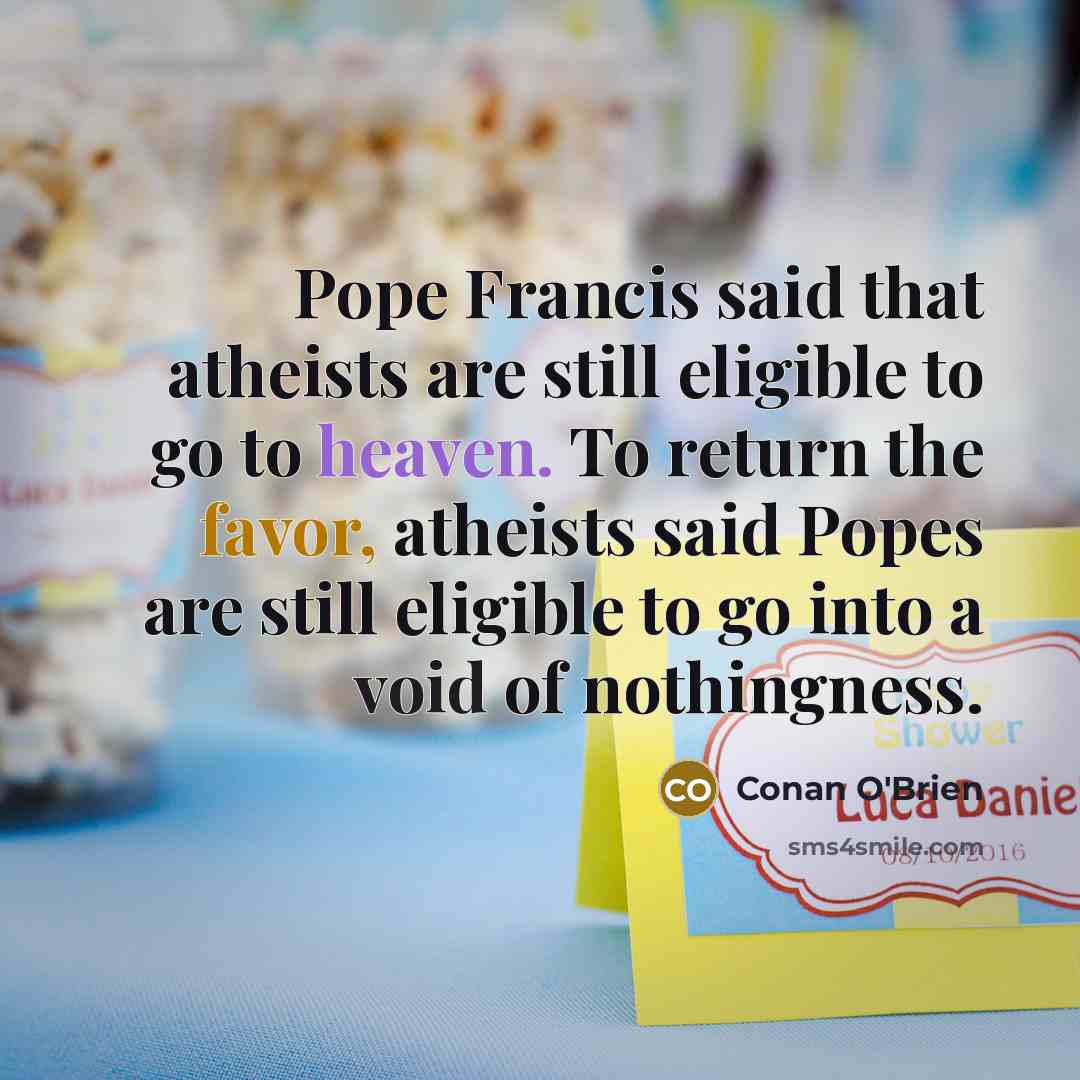 “Pope Francis said that atheists are still eligible to go…” quote by Conan O'Brien