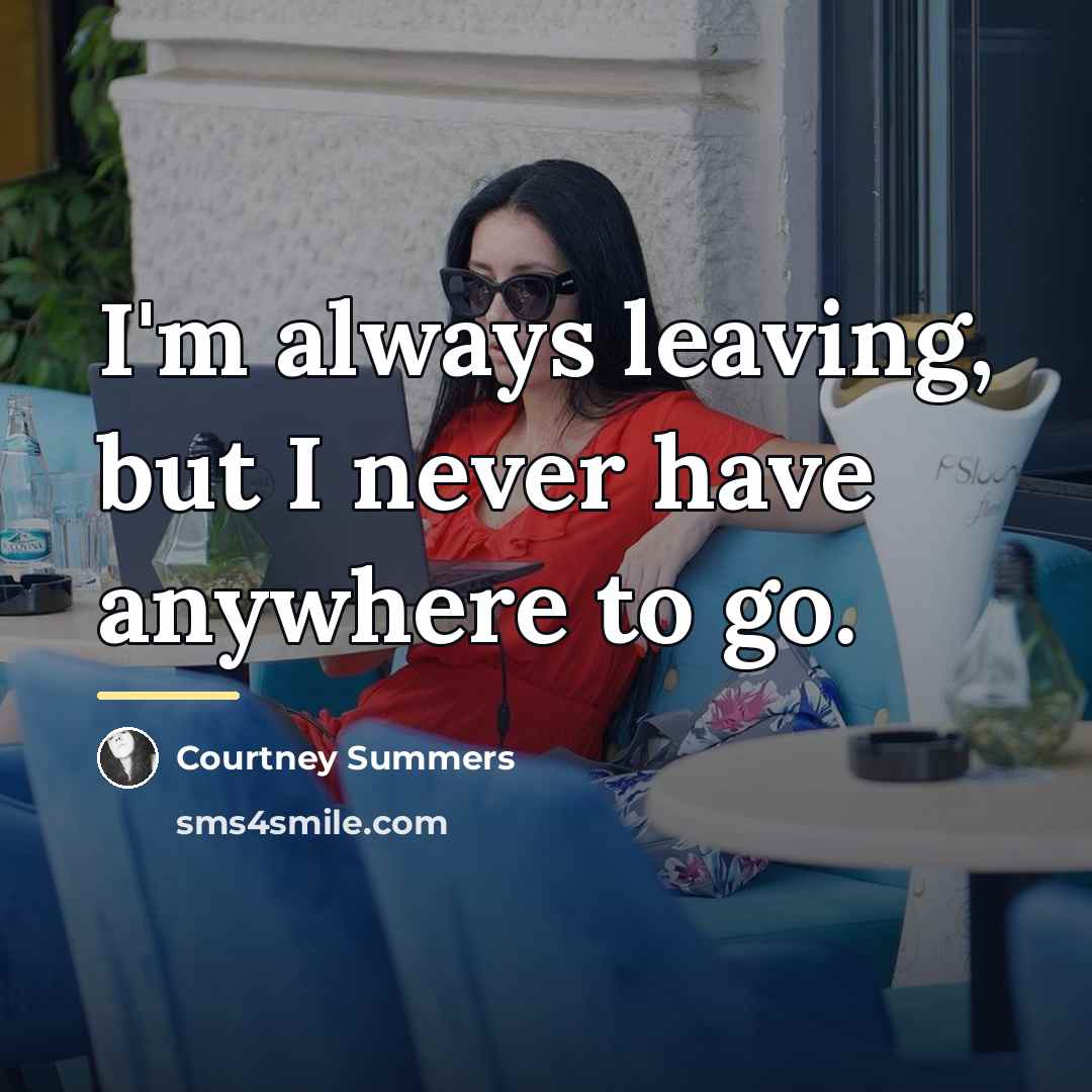 “I'm always leaving, but I never have anywhere to go.…” quote by Courtney Summers