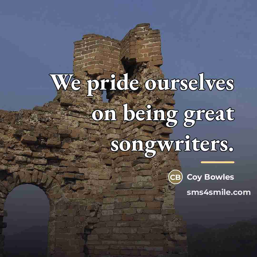 “We pride ourselves on being great songwriters.…” quote by Coy Bowles