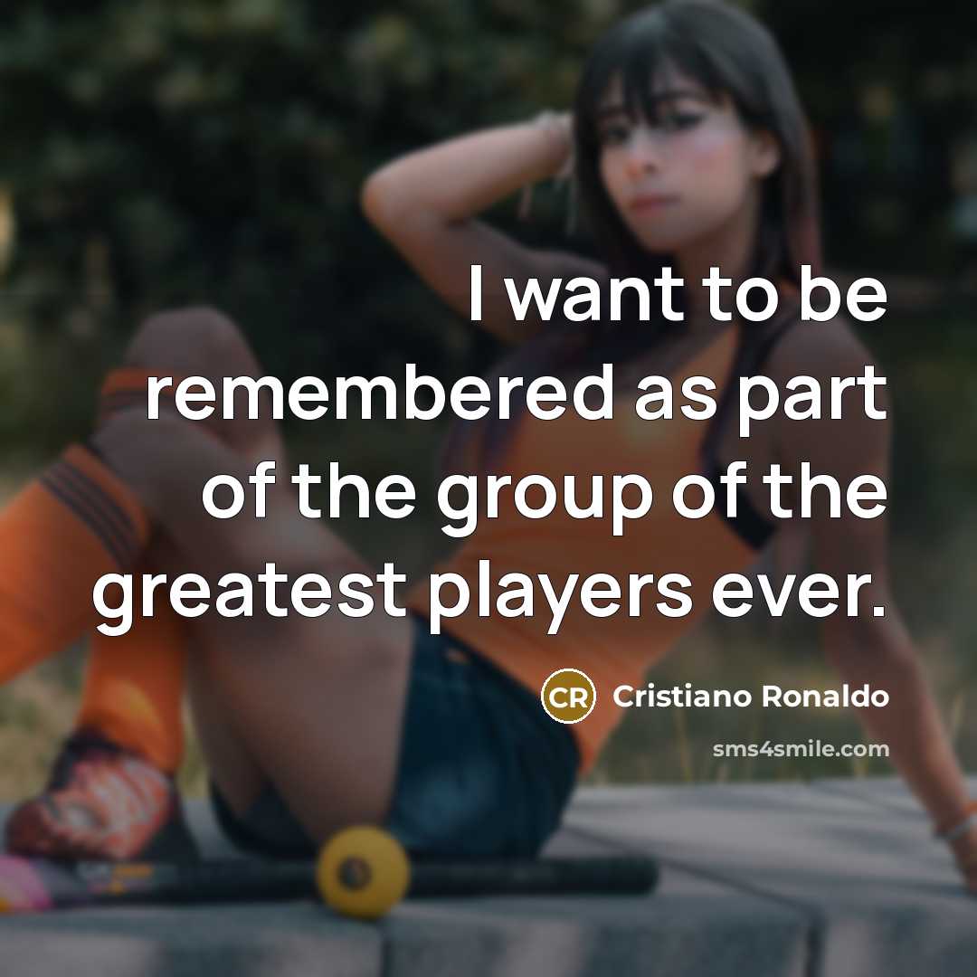 “I want to be remembered as part of the group…” quote by Cristiano Ronaldo