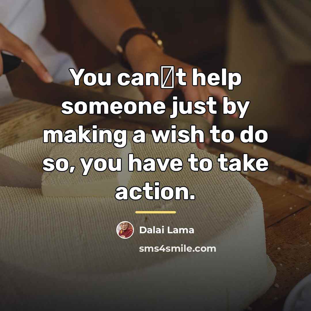 “You cant help someone just by making a wish to…” quote by Dalai Lama