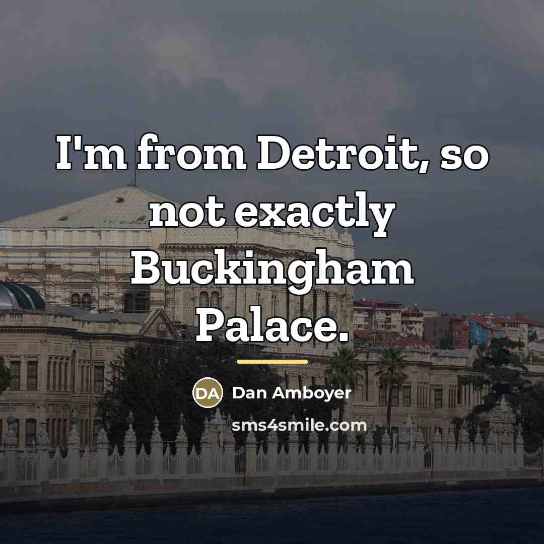 “I'm from Detroit, so not exactly Buckingham Palace.…” quote by Dan Amboyer