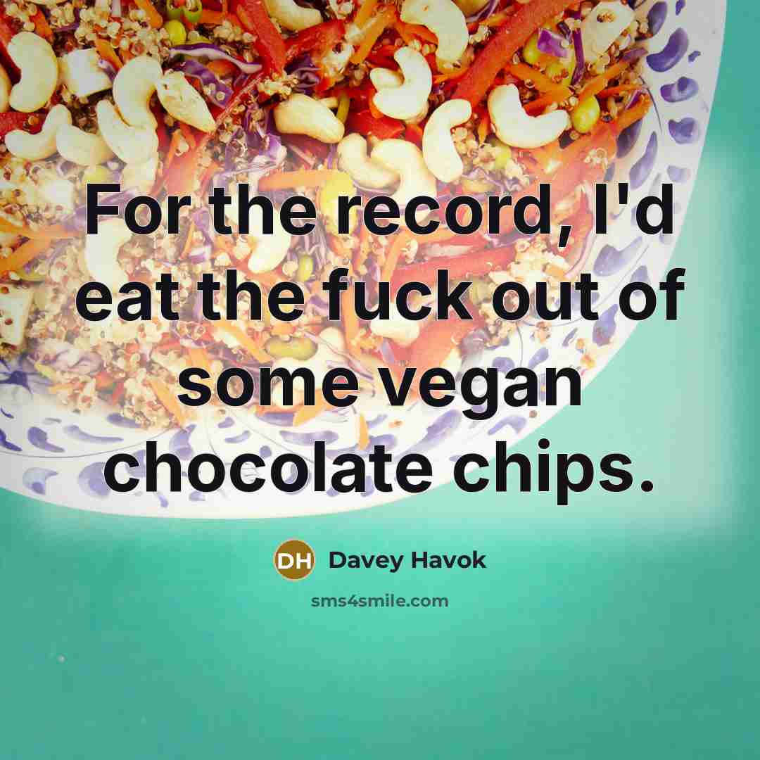 “For the record, I'd eat the fuck out of some vegan chocolate chips.” quote by Davey Havok
