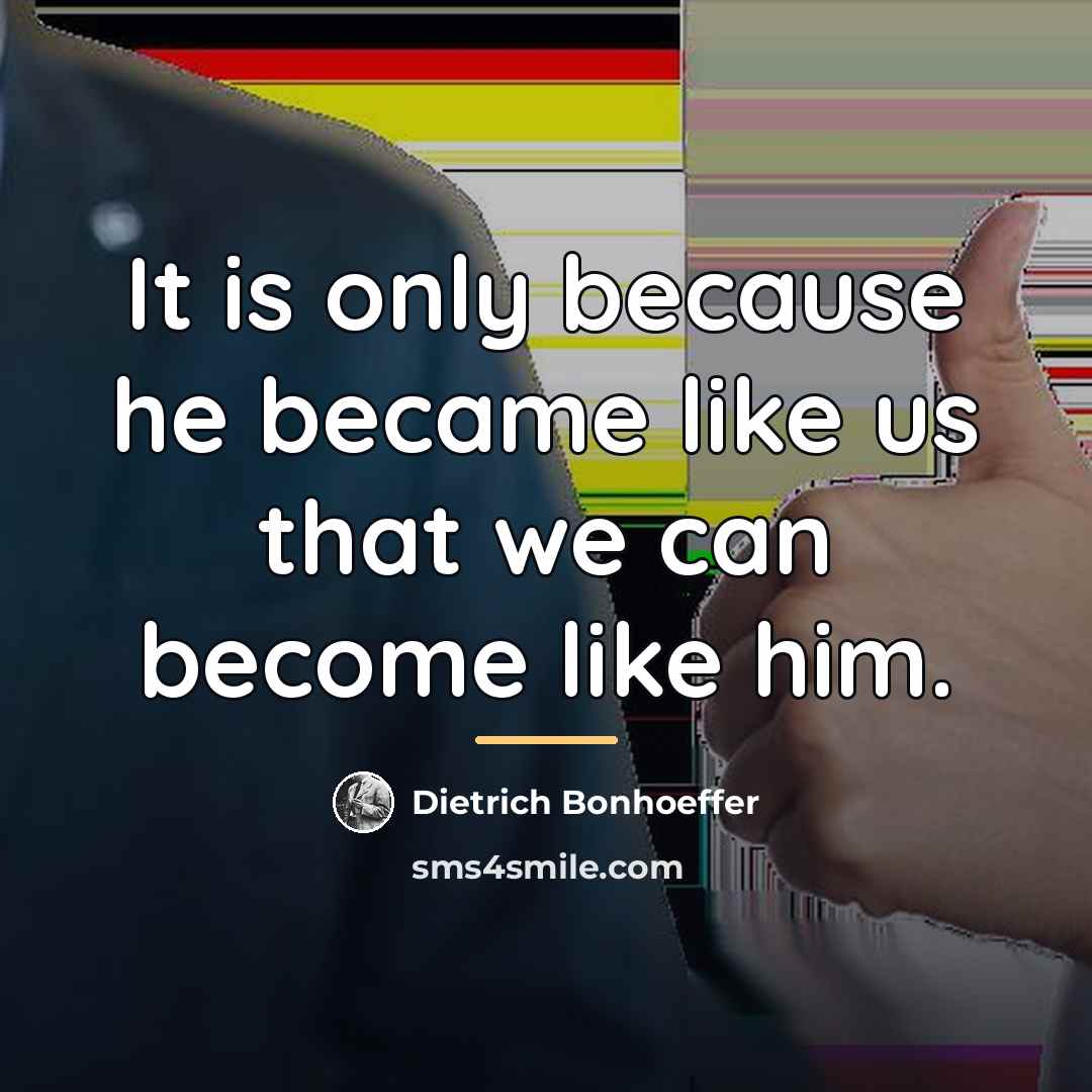 “It is only because he became like us that we…” quote by Dietrich Bonhoeffer