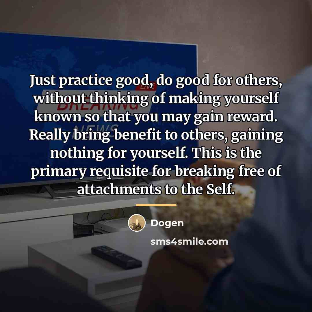 “Just practice good, do good for others, without thinking of…” quote by Dogen