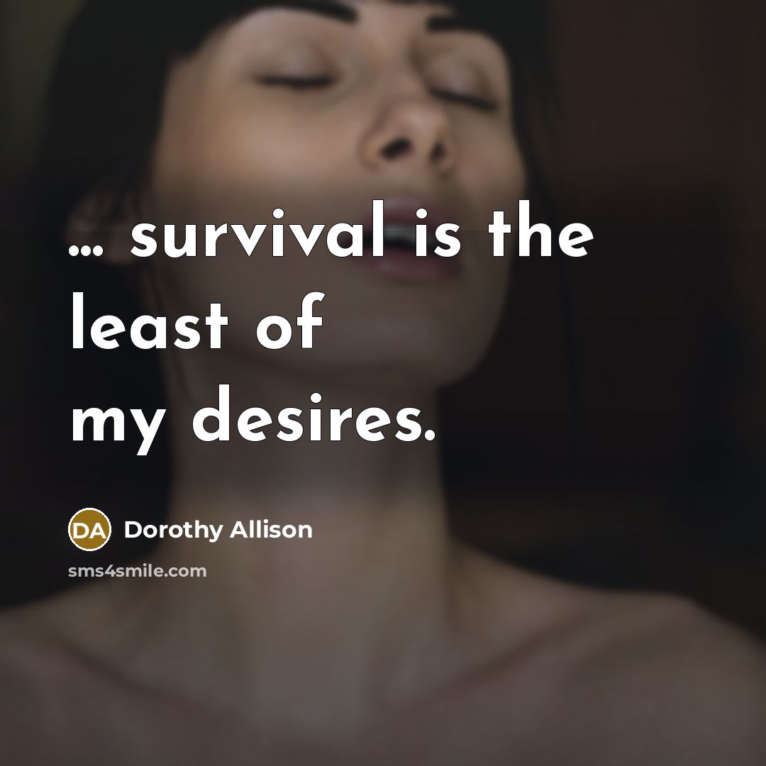 “... survival is the least of my desires.…” quote by Dorothy Allison