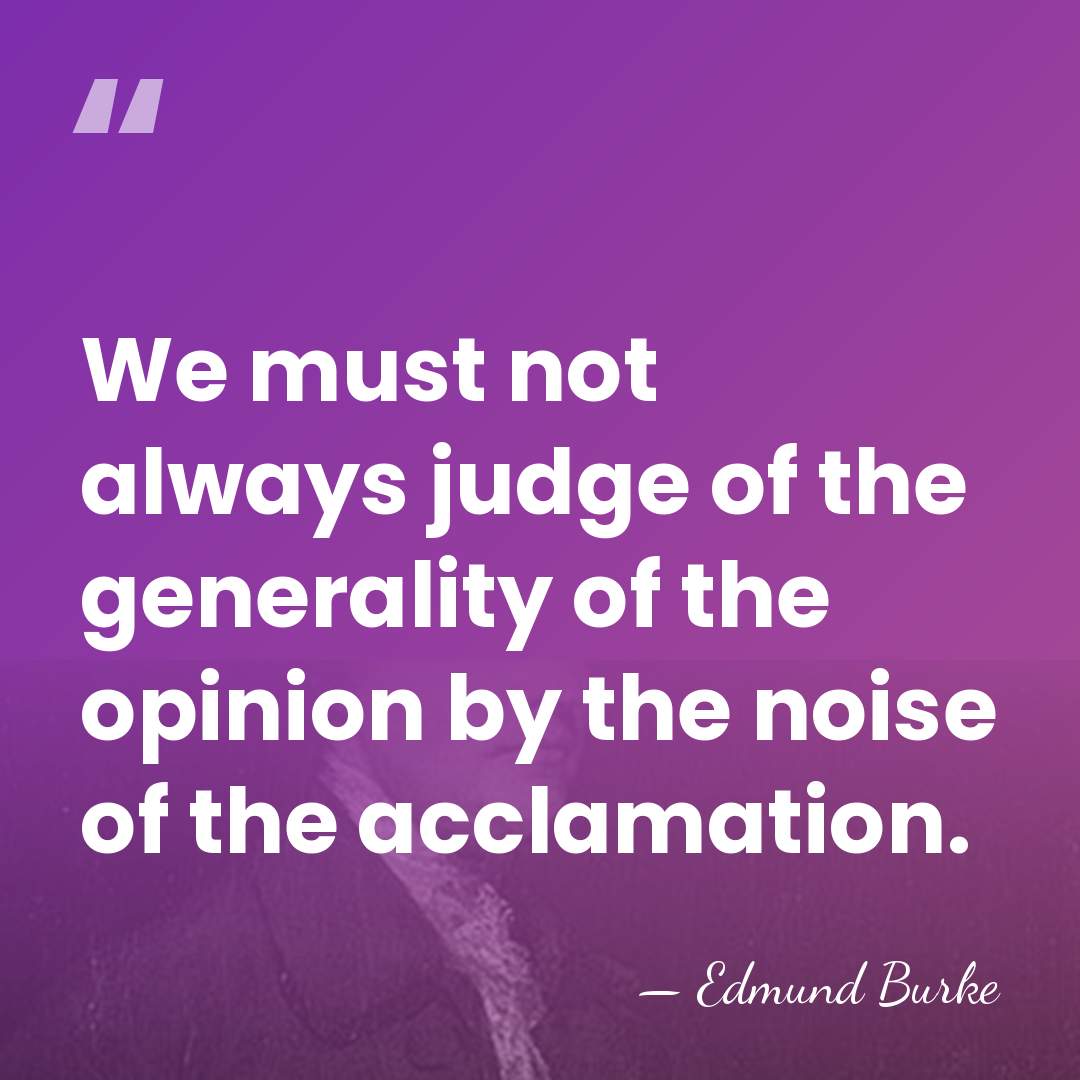 We must not always judge of the generality of the opinion by&hellip; - Edmund Burke