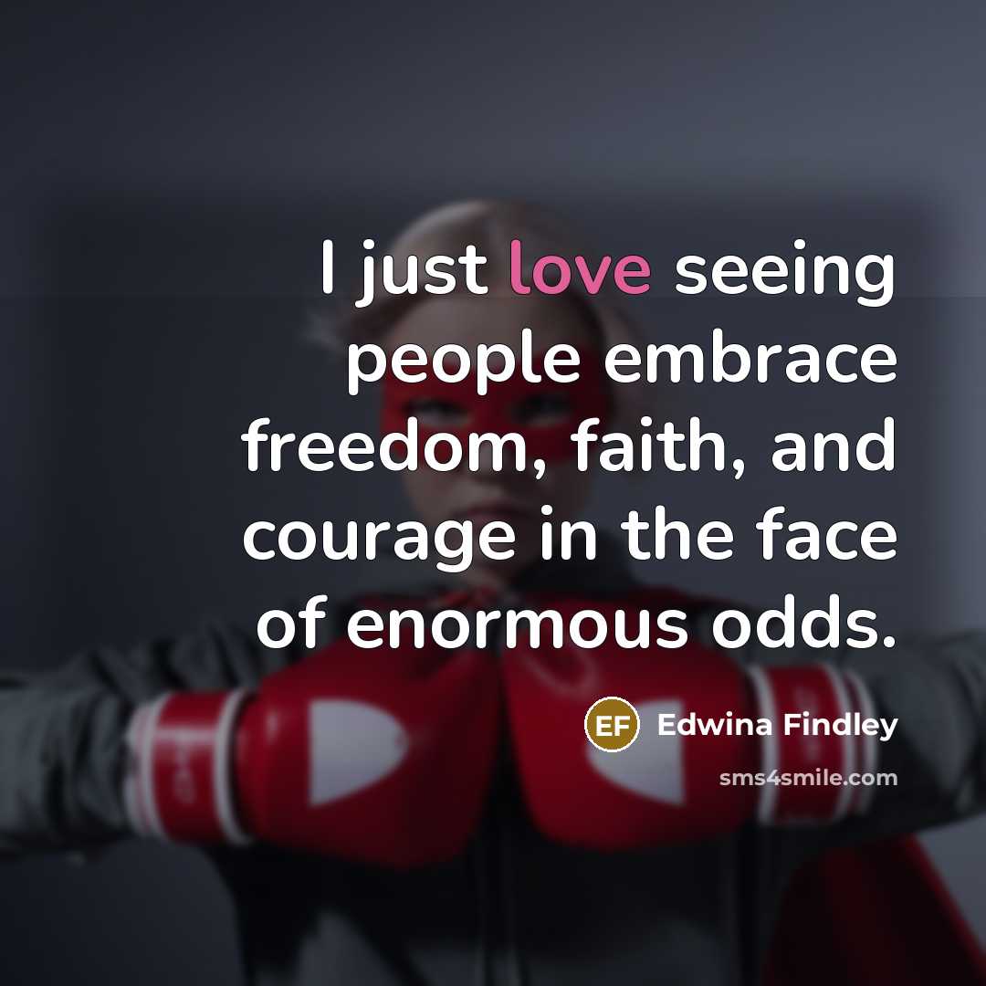 “I just love seeing people embrace freedom, faith, and courage…” quote by Edwina Findley