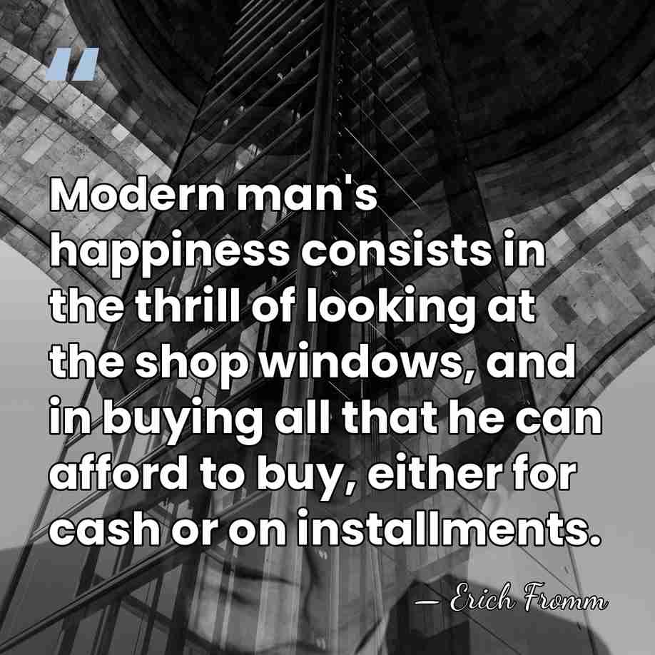 Modern man's happiness consists in the thrill of looking at the shop&hellip; - Erich Fromm
