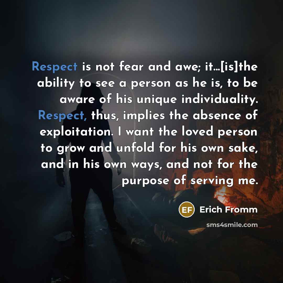 “Respect is not fear and awe; it...[is]the ability to see…” quote by Erich Fromm