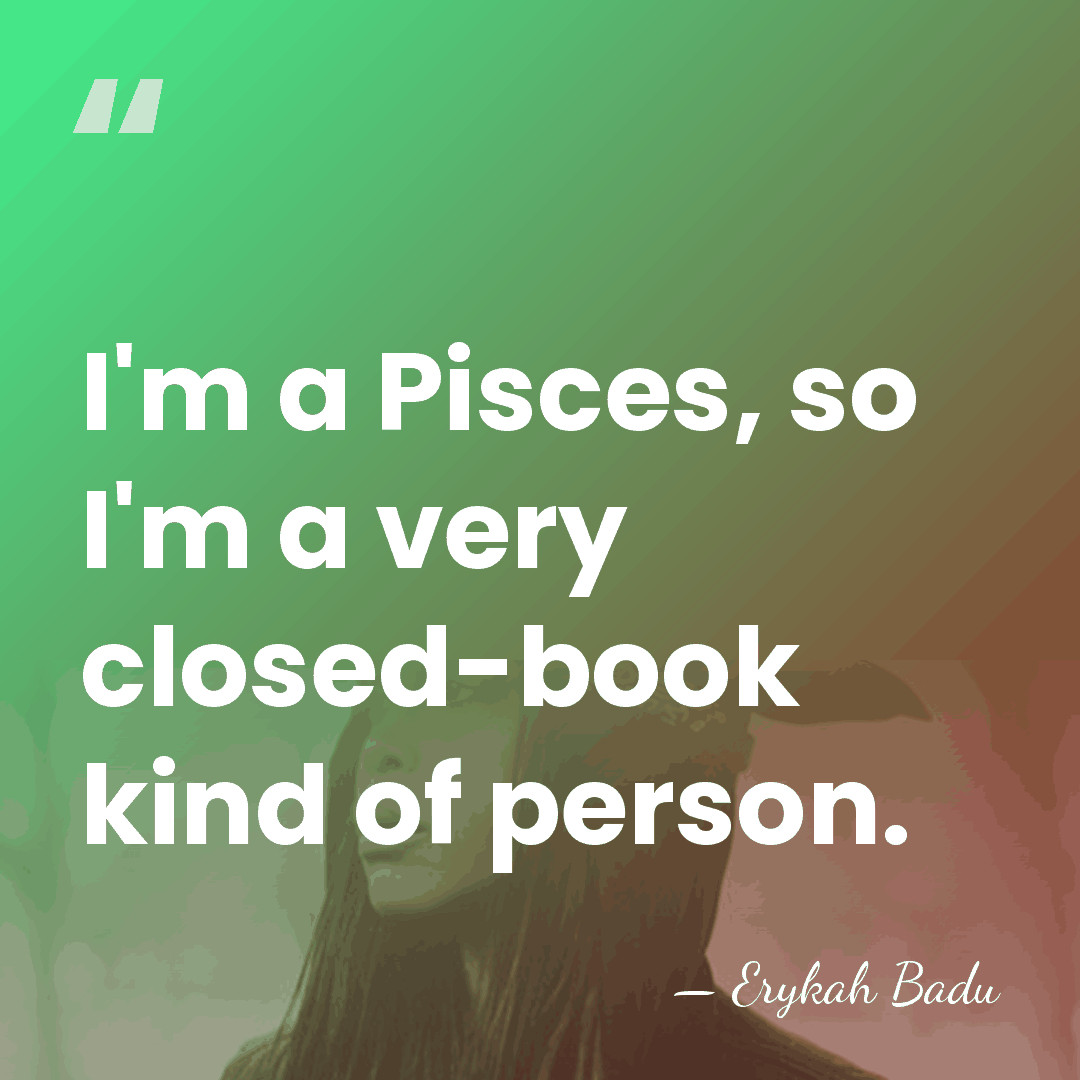 I'm a Pisces, so I'm a very closed-book kind of person. - Erykah Badu