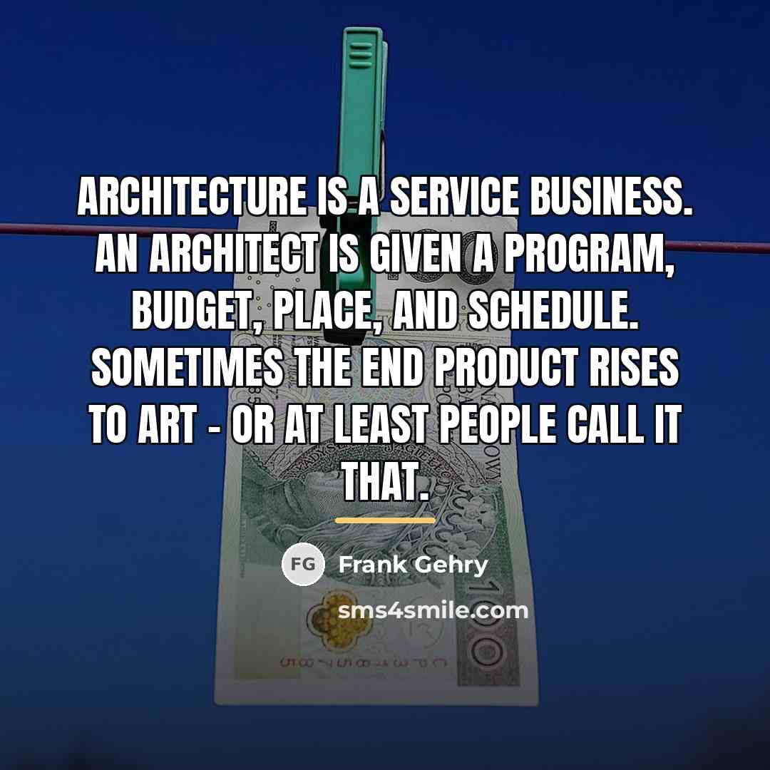 “Architecture is a service business. An architect is given a…” quote by Frank Gehry