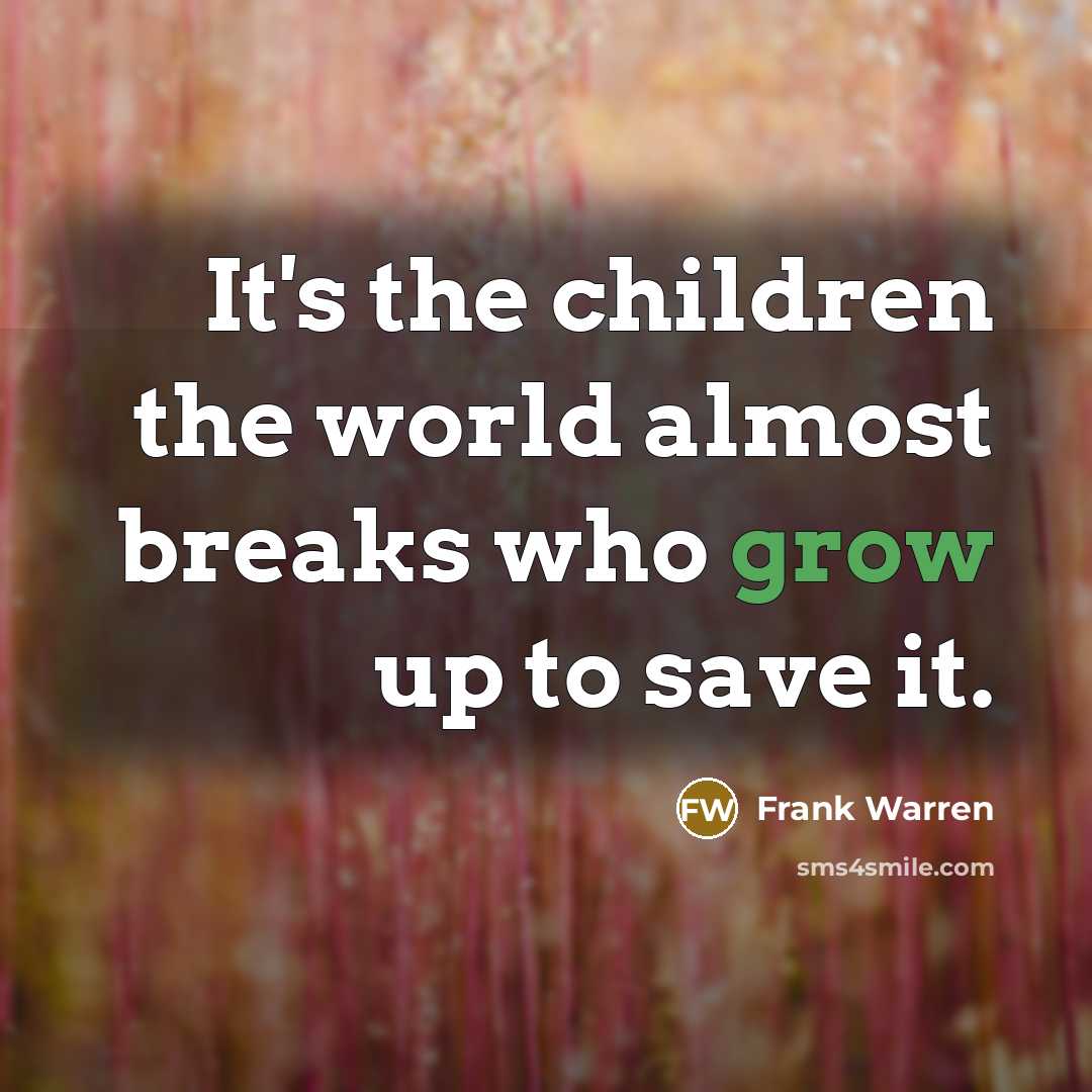 “It's the children the world almost breaks who grow up…” quote by Frank Warren