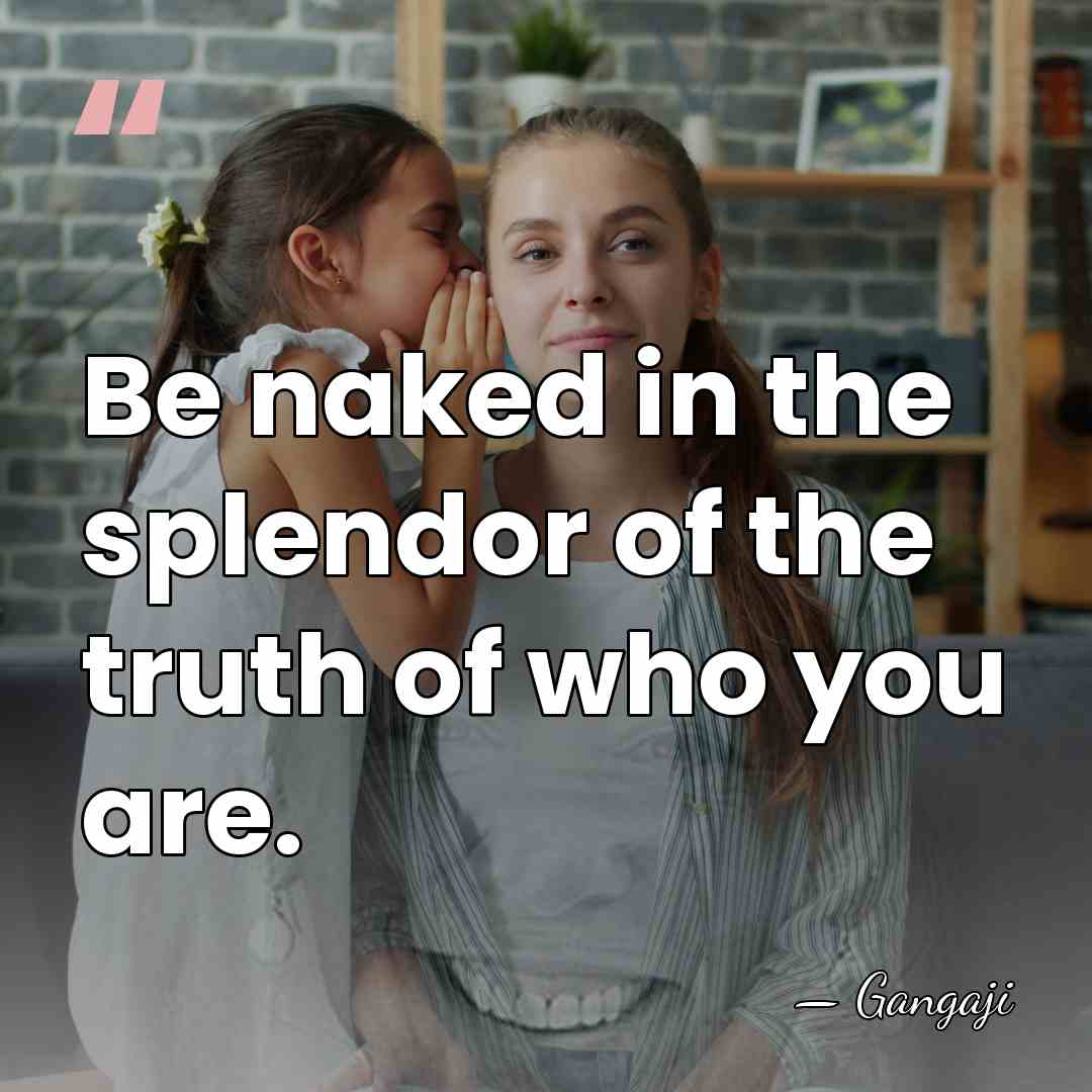 Be naked in the splendor of the truth of who you are. - Gangaji