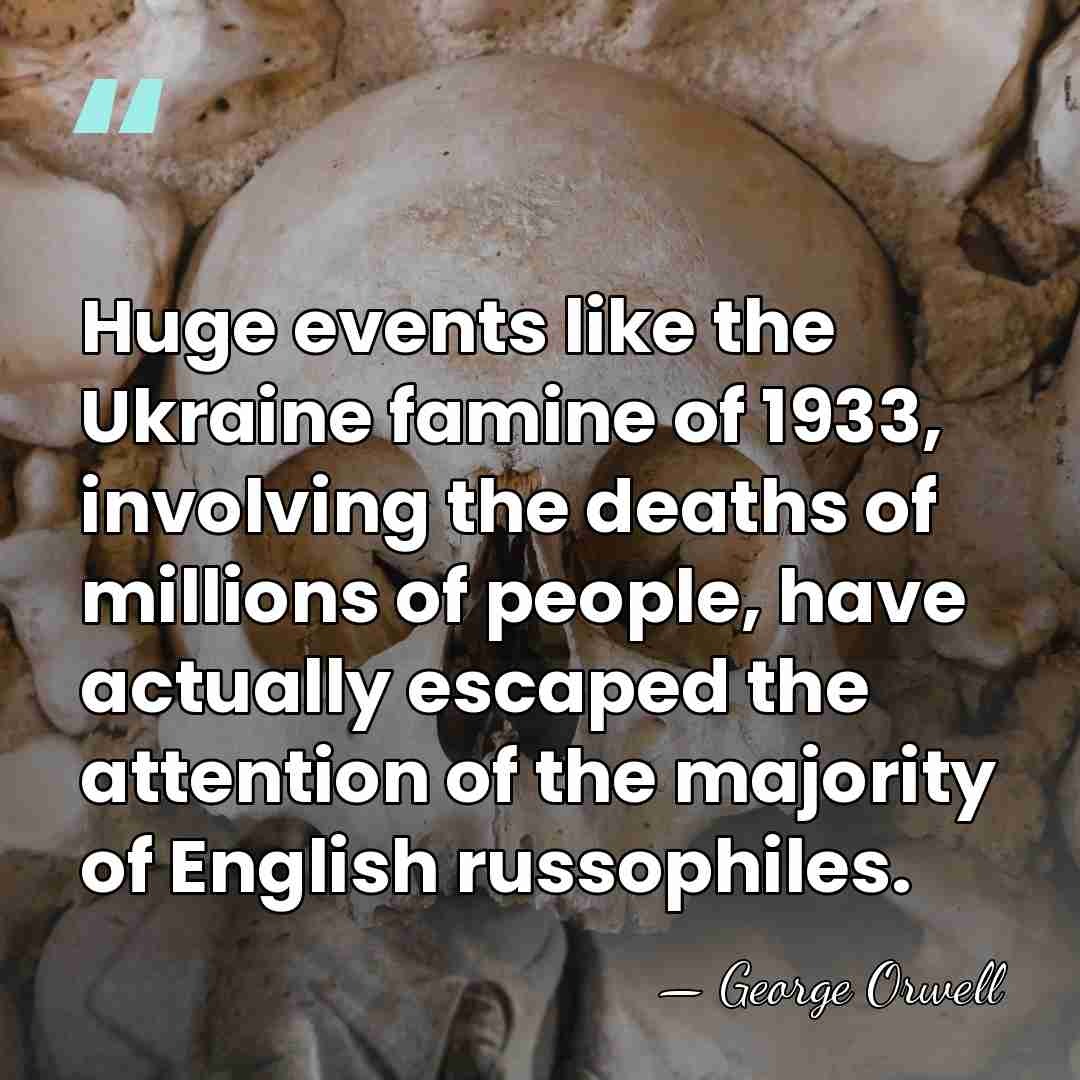 Huge events like the Ukraine famine of 1933, involving the deaths of&hellip; - George Orwell