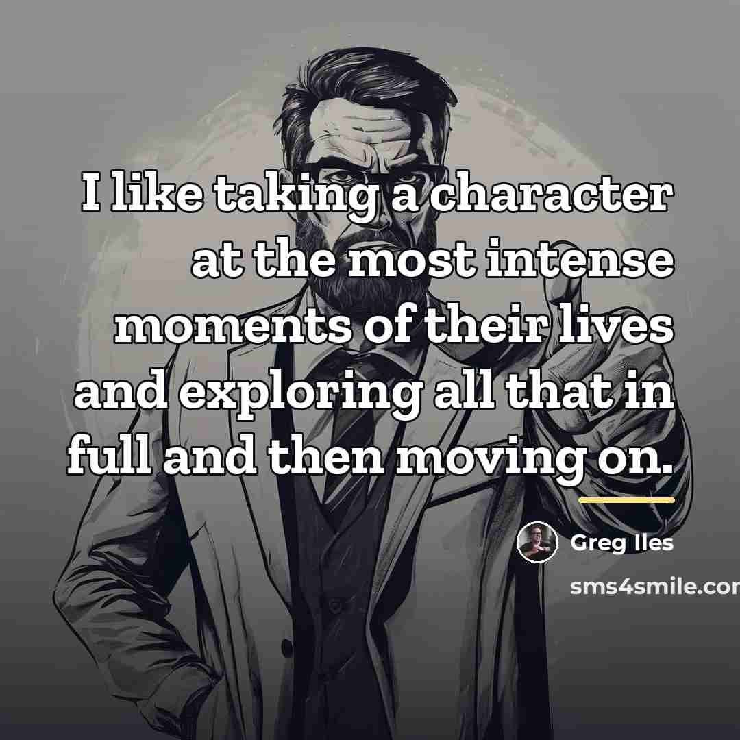 “I like taking a character at the most intense moments…” quote by Greg Iles
