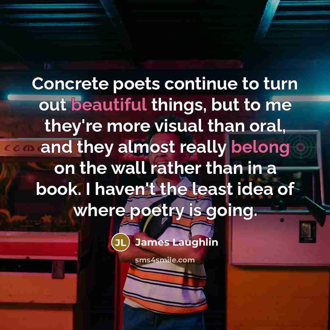 “Concrete poets continue to turn out beautiful things, but to…” quote by James Laughlin
