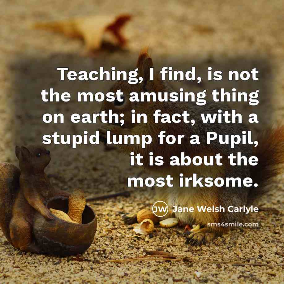 “Teaching, I find, is not the most amusing thing on…” quote by Jane Welsh Carlyle