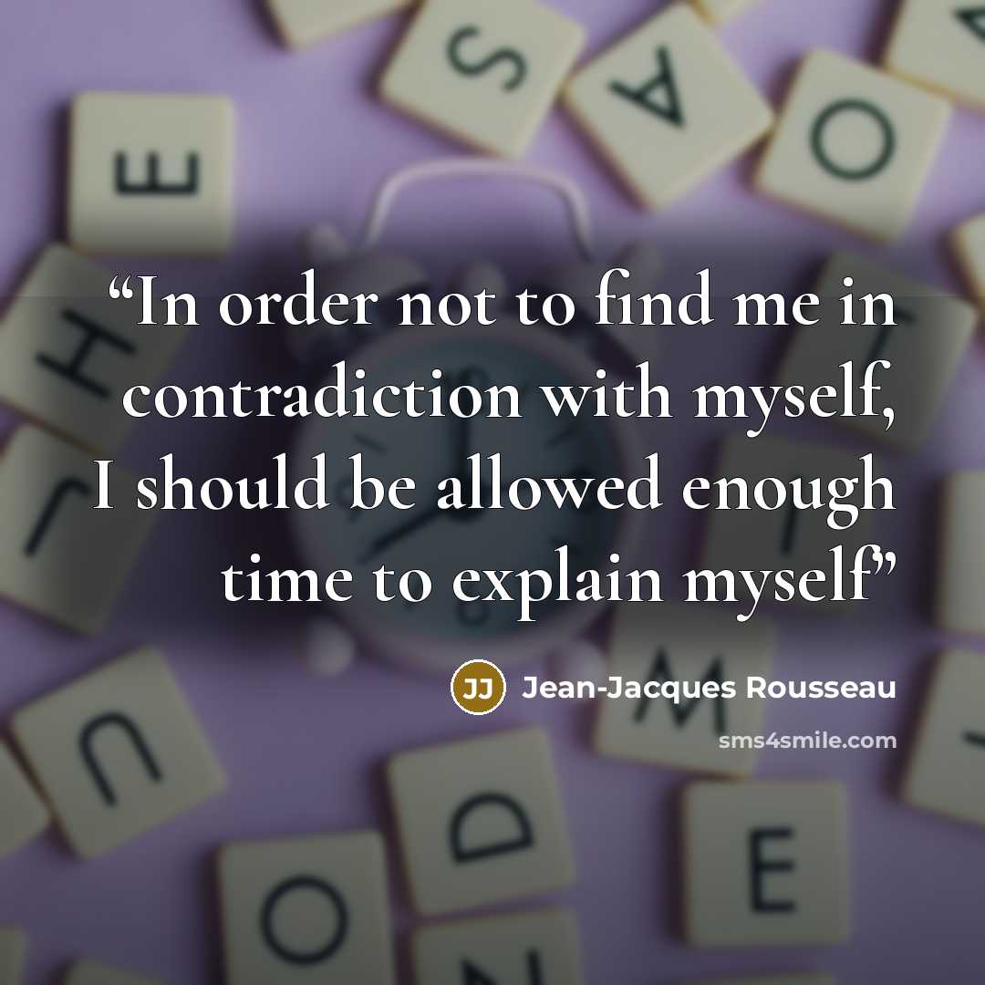 “In order not to find me in contradiction with myself, I should be allowed enough time to explain myself” quote by Jean-Jacques Rousseau