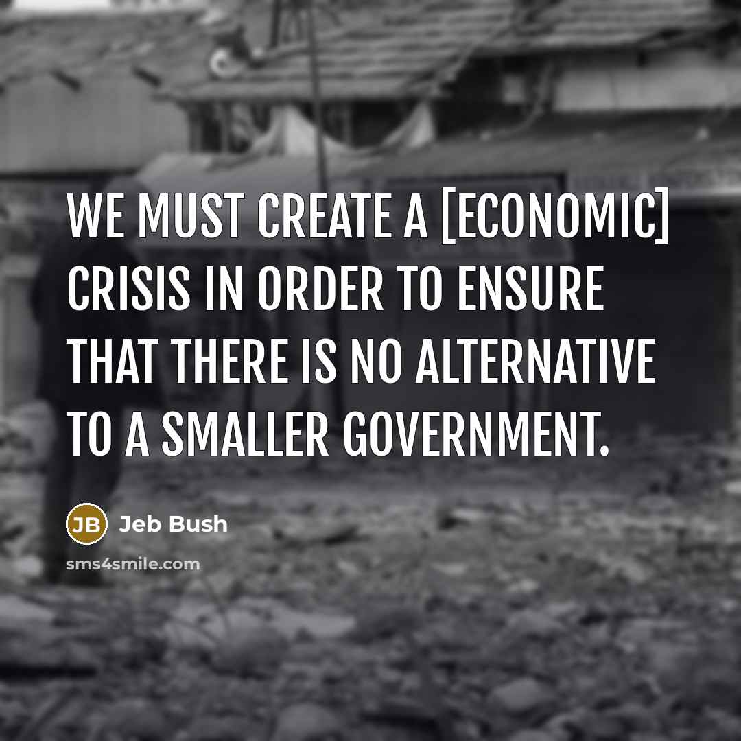 “We must create a [economic] crisis in order to ensure…” quote by Jeb Bush