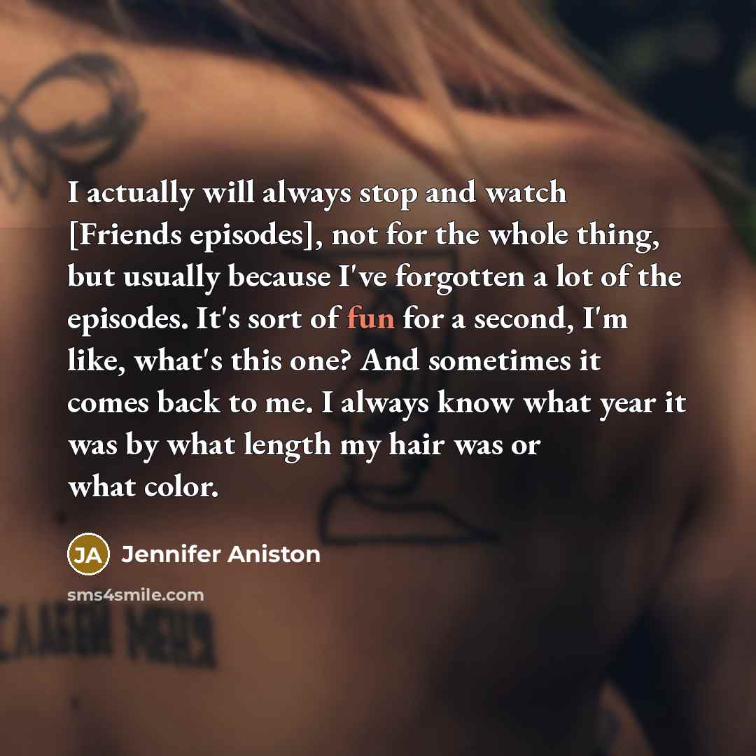 “I actually will always stop and watch [Friends episodes], not…” quote by Jennifer Aniston