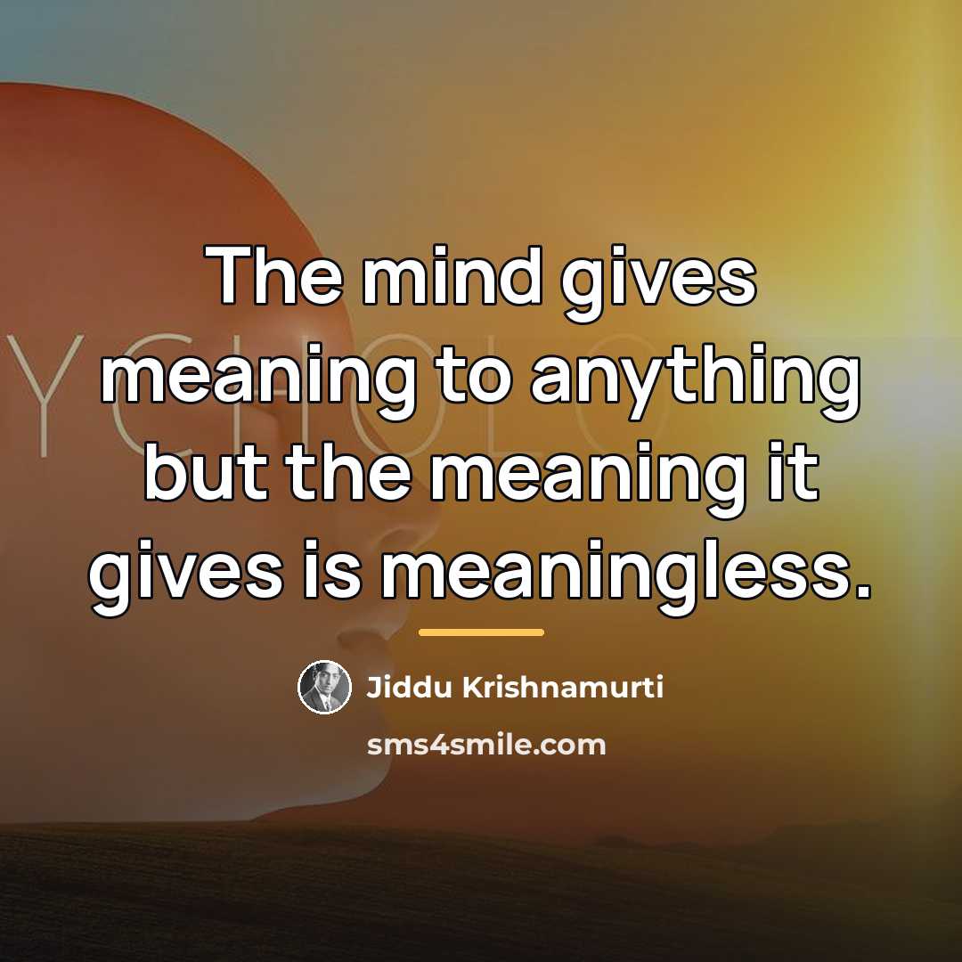 “The mind gives meaning to anything but the meaning it…” quote by Jiddu Krishnamurti