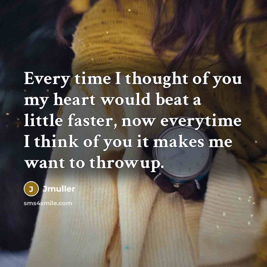 “Every time I thought of you my heart would beat a little faster, now everytime I think of you it makes me want to throwup.” quote by Jmuller