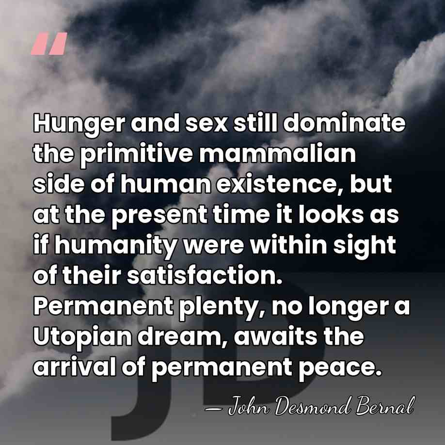Hunger and sex still dominate the primitive mammalian side of human existence,&hellip; - John Desmond Bernal