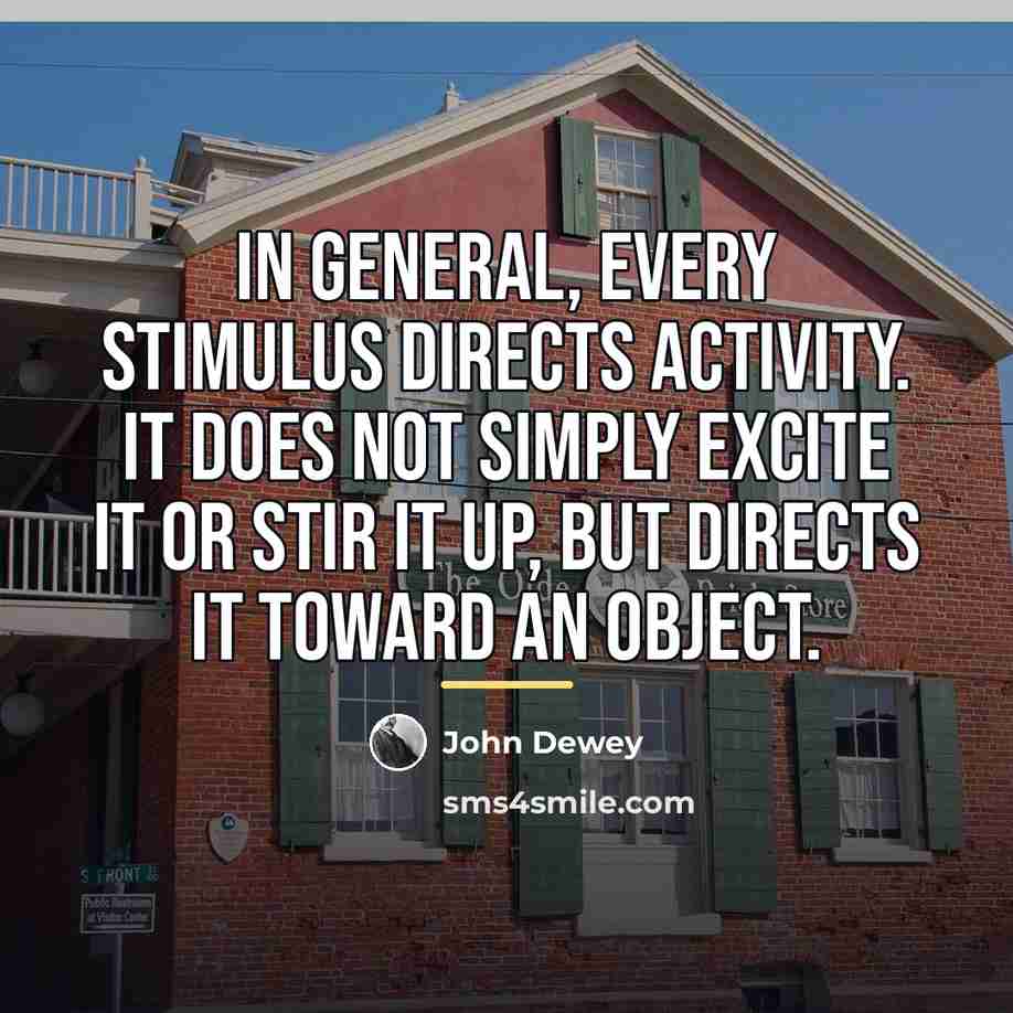 “In general, every stimulus directs activity. It does not simply…” quote by John Dewey