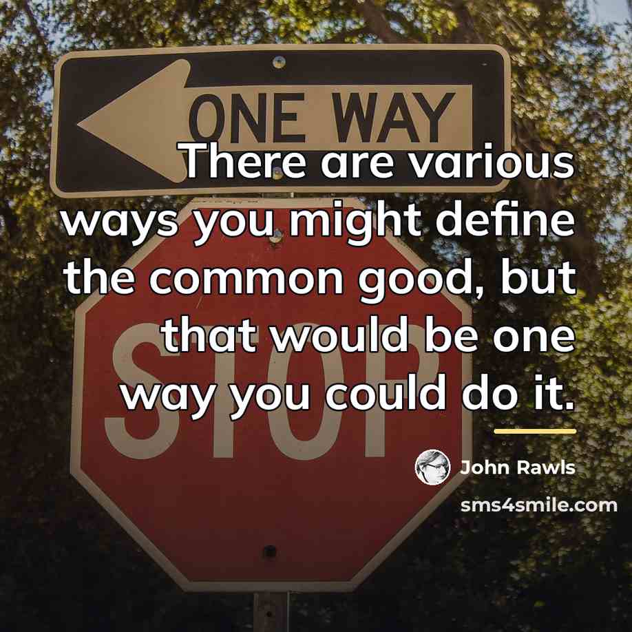 “There are various ways you might define the common good,…” quote by John Rawls