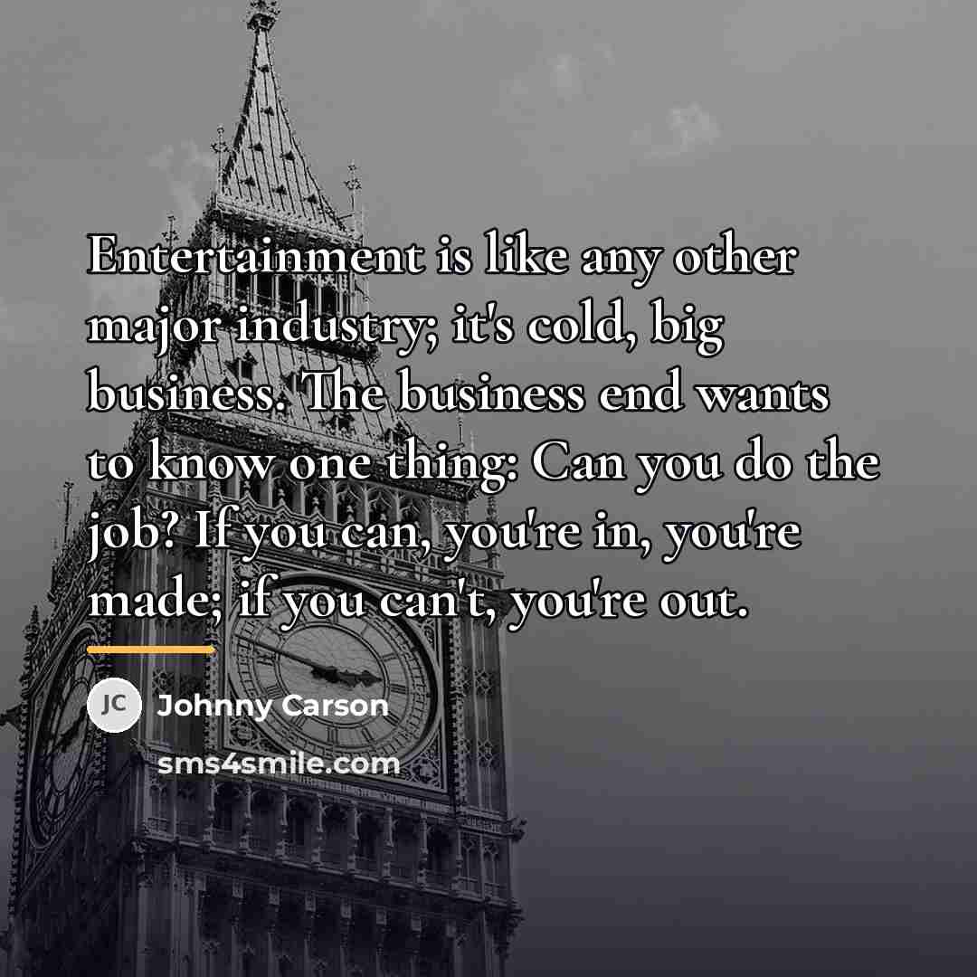 “Entertainment is like any other major industry; it's cold, big…” quote by Johnny Carson
