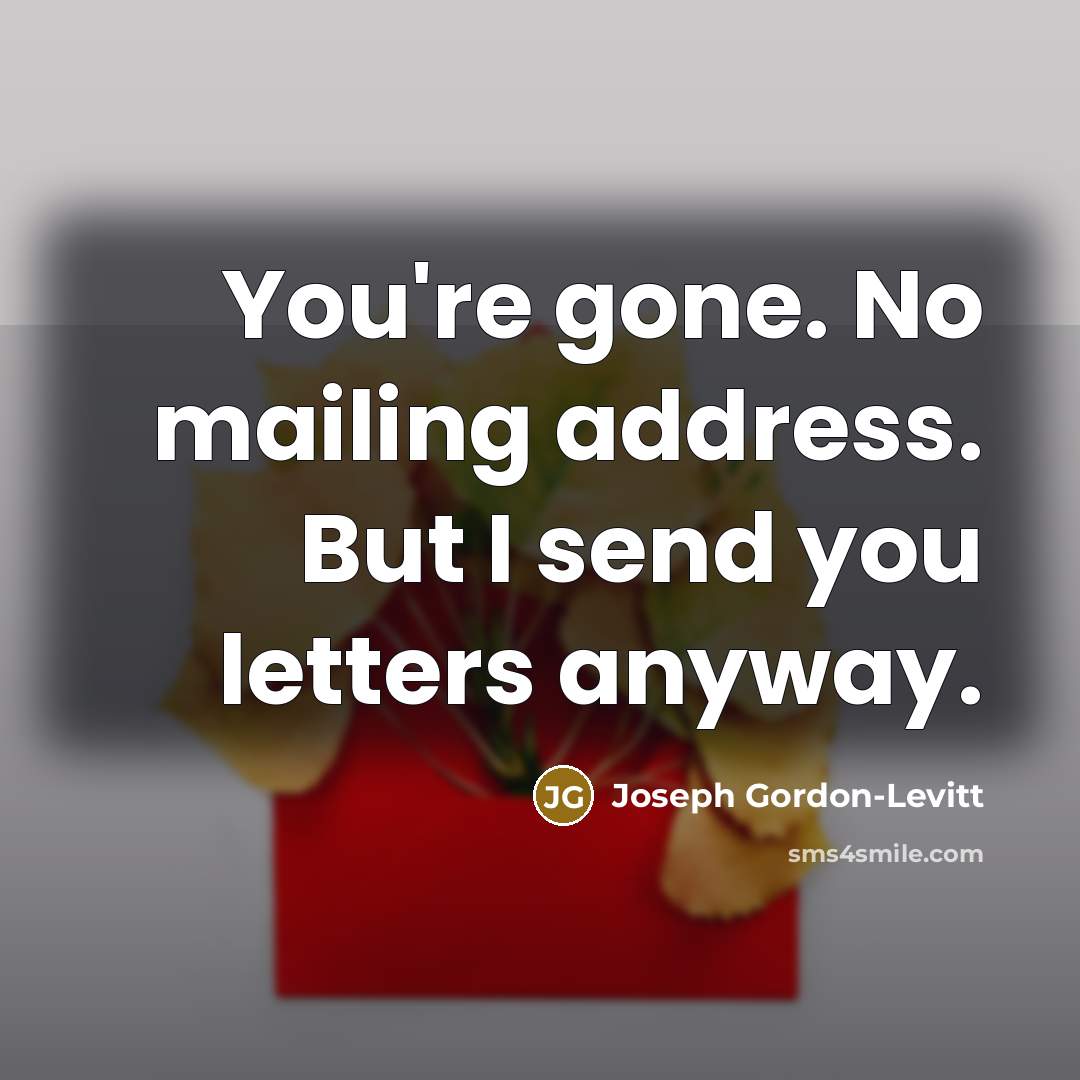 “You're gone. No mailing address. But I send you letters…” quote by Joseph Gordon-Levitt