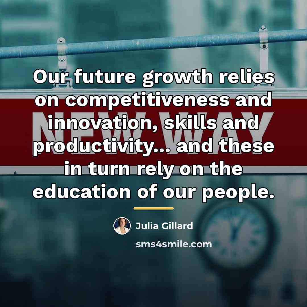 “Our future growth relies on competitiveness and innovation, skills and…” quote by Julia Gillard