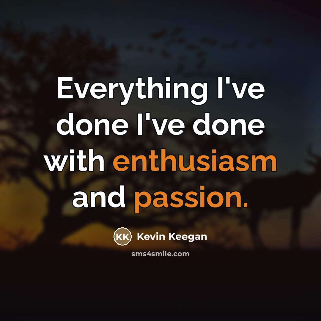 “Everything I've done I've done with enthusiasm and passion.…” quote by Kevin Keegan