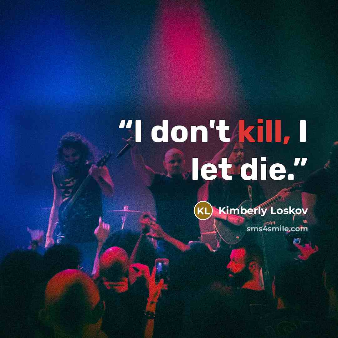 “I don't kill, I let die.” quote by Kimberly Loskov
