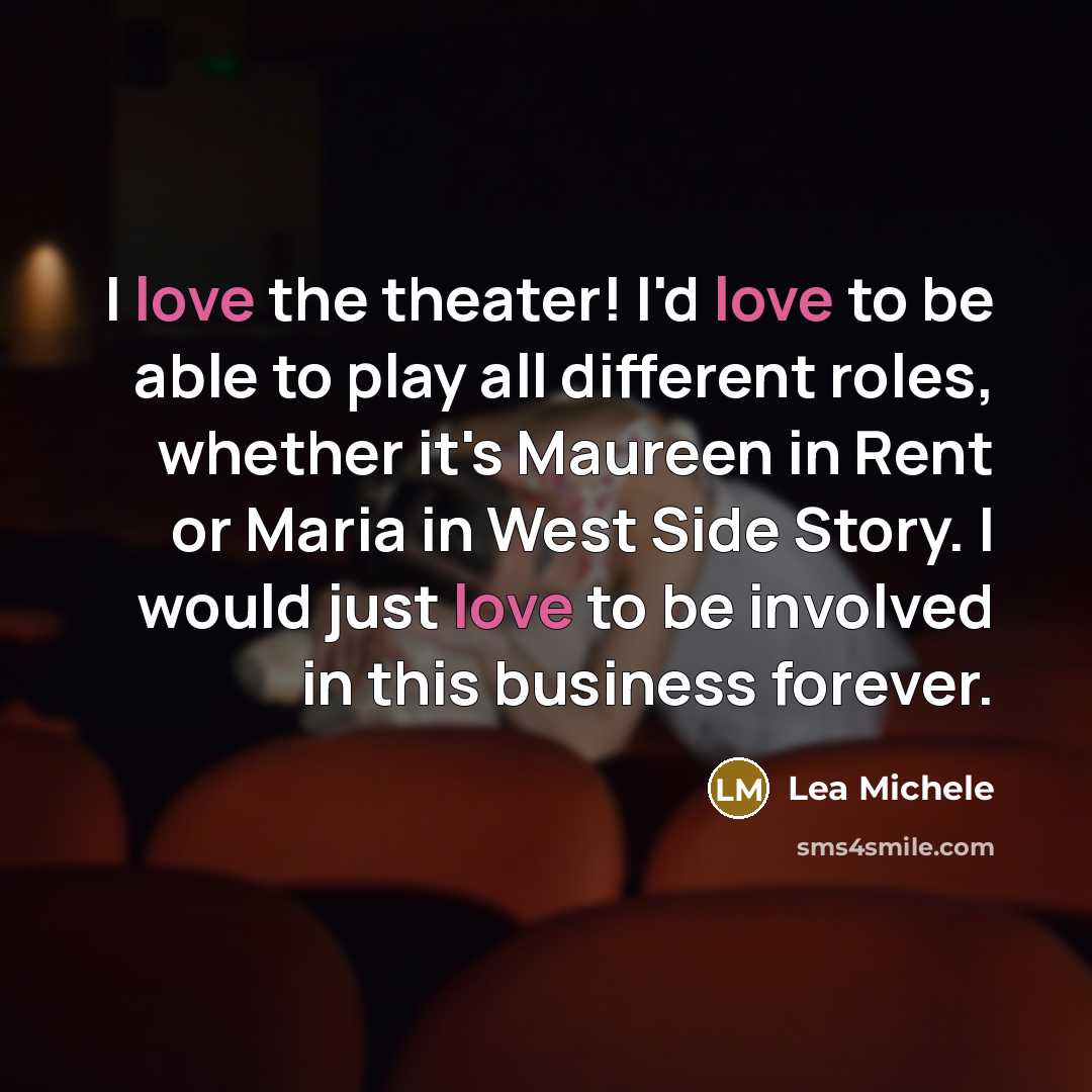 “I love the theater! I'd love to be able to play all different roles, whether it's Maureen in Rent or Maria in West Side Story. I would just love to be involved in this business forever.” quote by Lea Michele