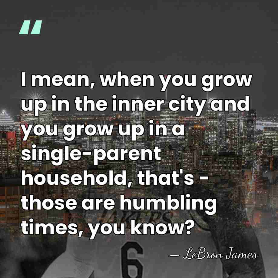 I mean, when you grow up in the inner city and you&hellip; - LeBron James