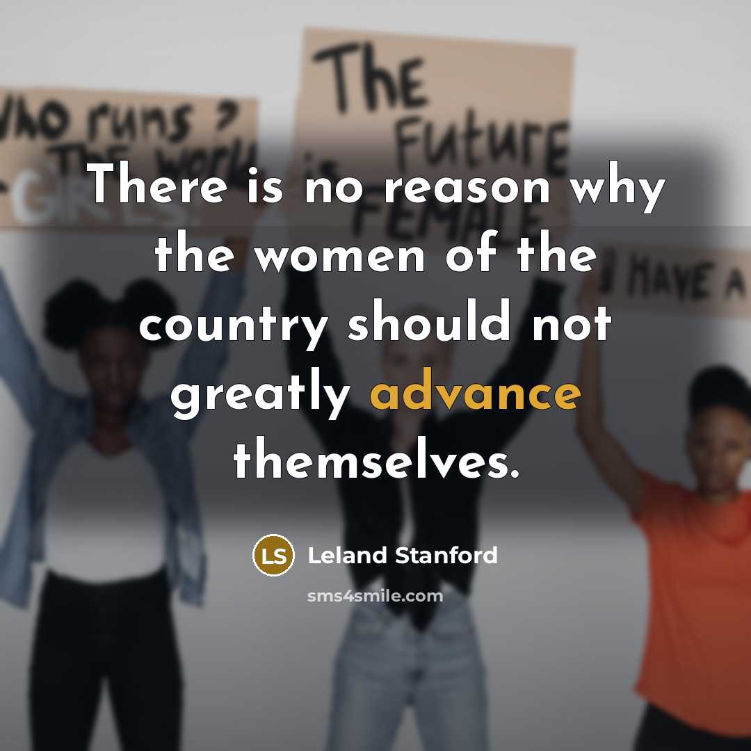 “There is no reason why the women of the country…” quote by Leland Stanford