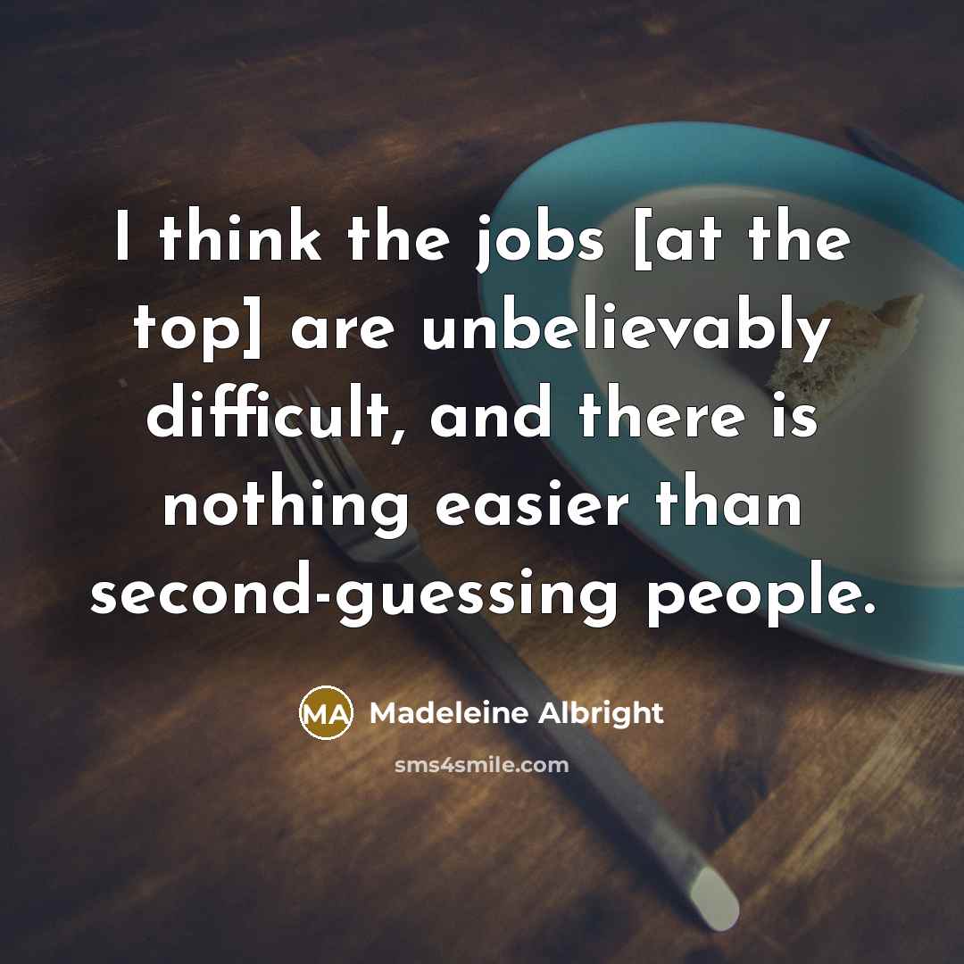 “I think the jobs [at the top] are unbelievably difficult,…” quote by Madeleine Albright