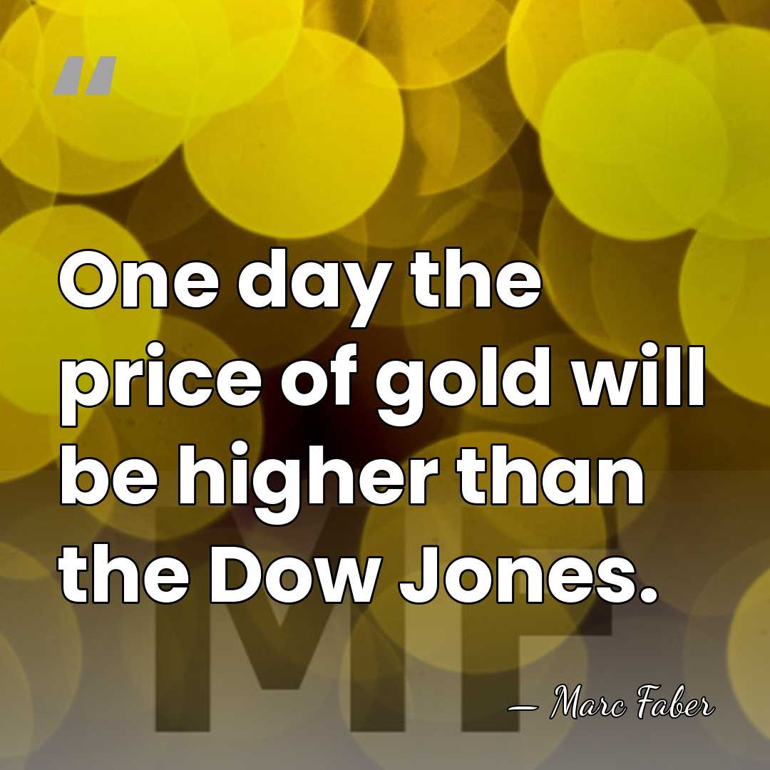 One day the price of gold will be higher than the Dow&hellip; - Marc Faber