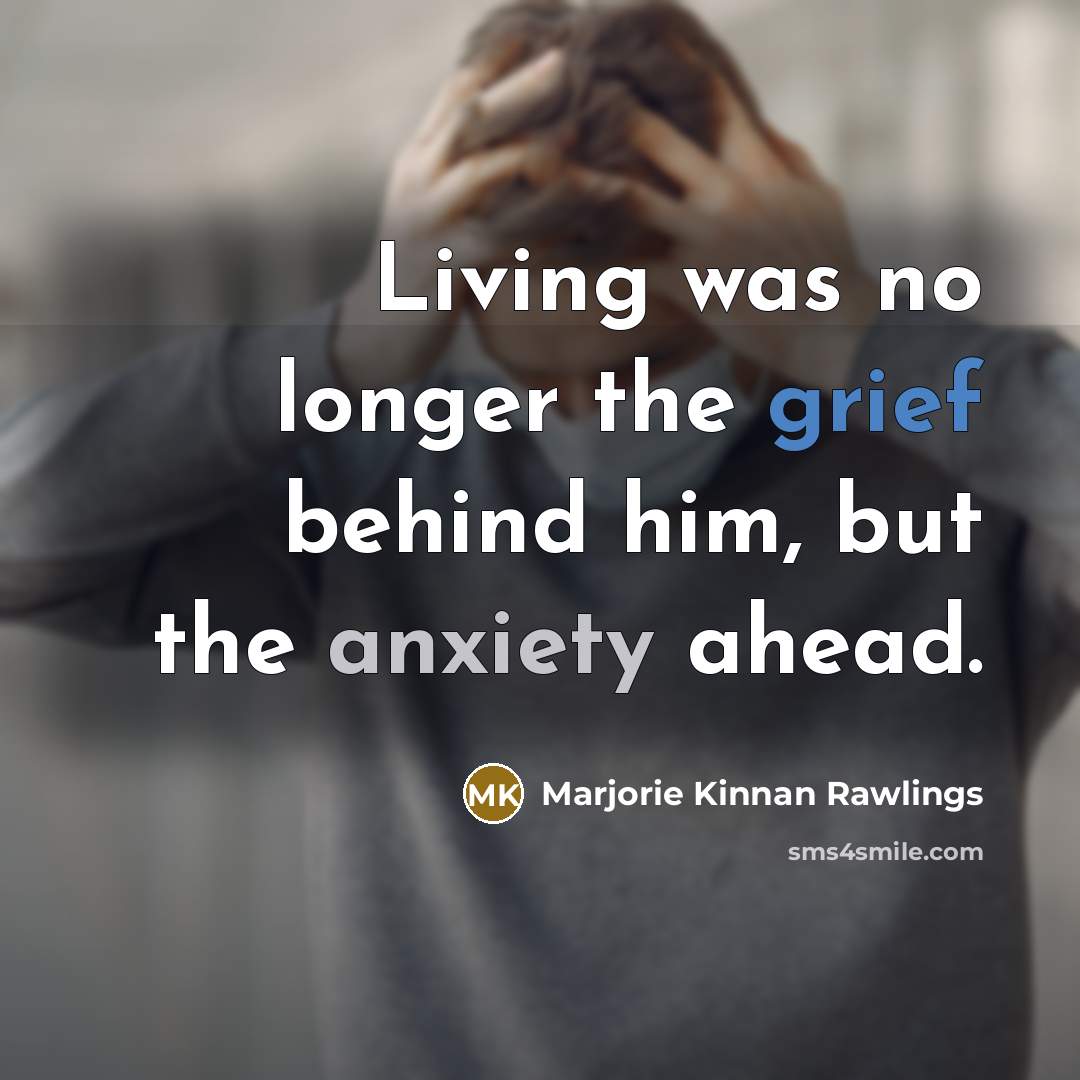 “Living was no longer the grief behind him, but the…” quote by Marjorie Kinnan Rawlings