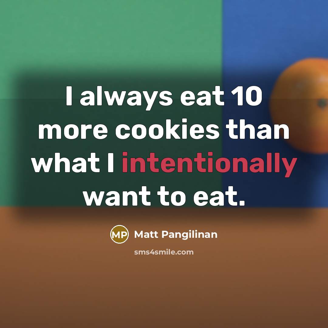 “I always eat 10 more cookies than what I intentionally want to eat.” quote by Matt Pangilinan