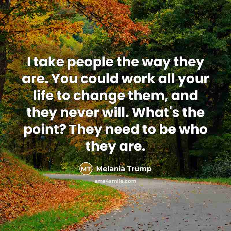 “I take people the way they are. You could work…” quote by Melania Trump