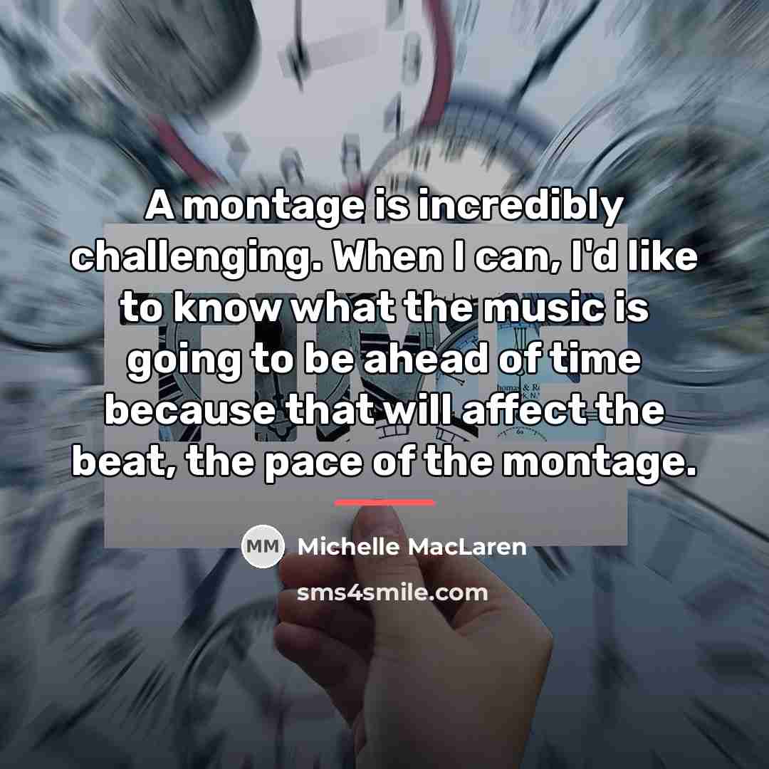 “A montage is incredibly challenging. When I can, I'd like…” quote by Michelle MacLaren