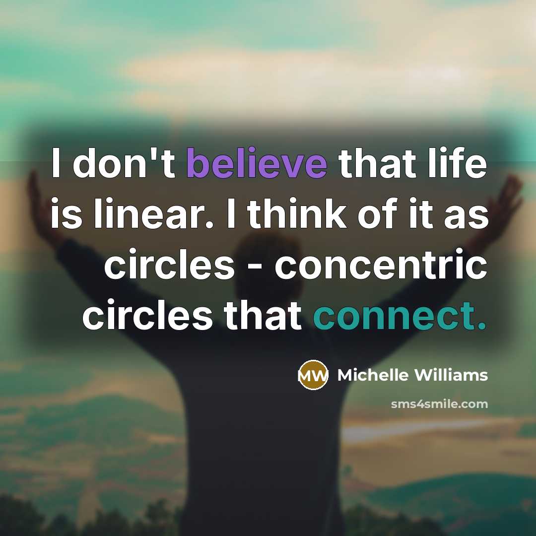 “I don't believe that life is linear. I think of…” quote by Michelle Williams