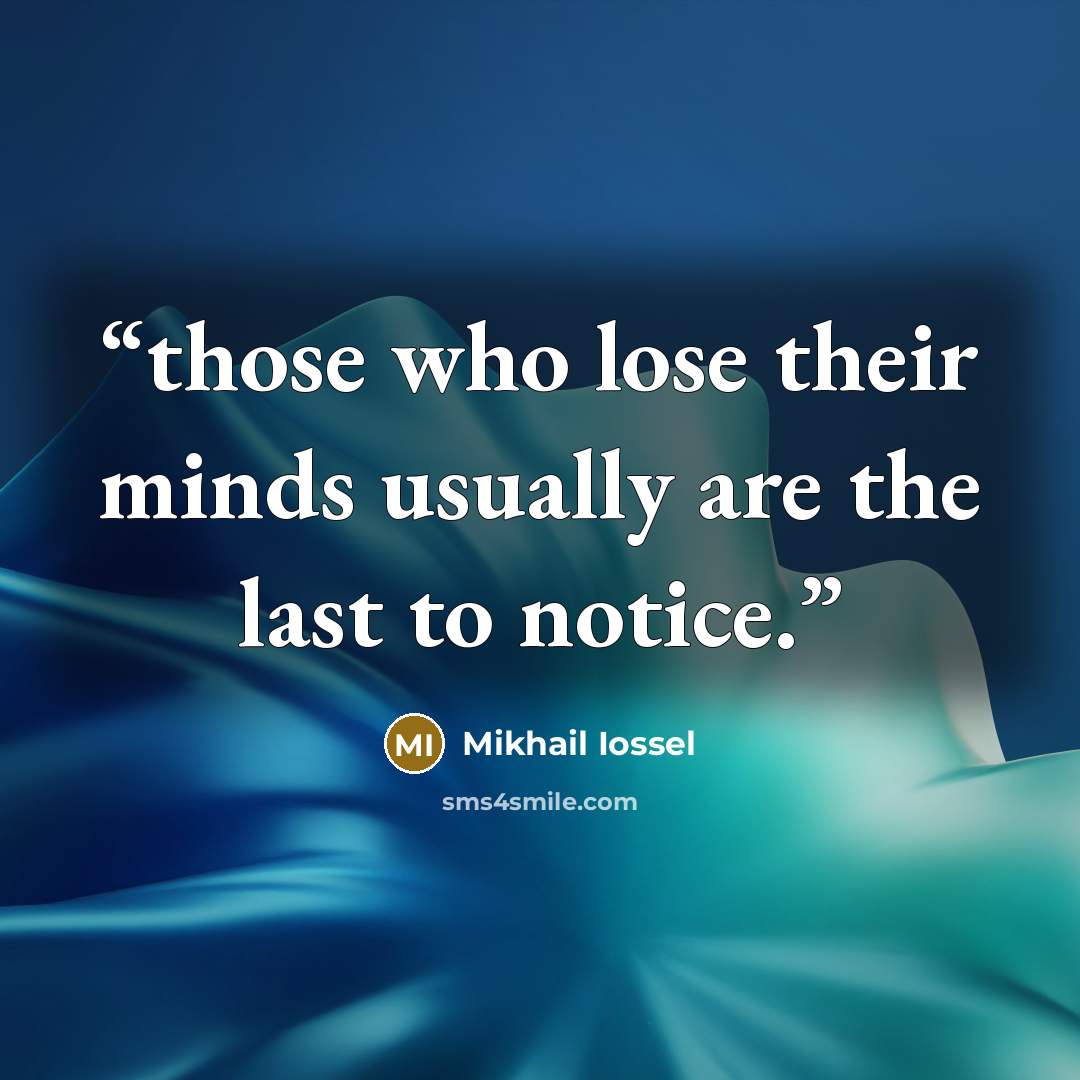“those who lose their minds usually are the last to notice.” quote by Mikhail Iossel