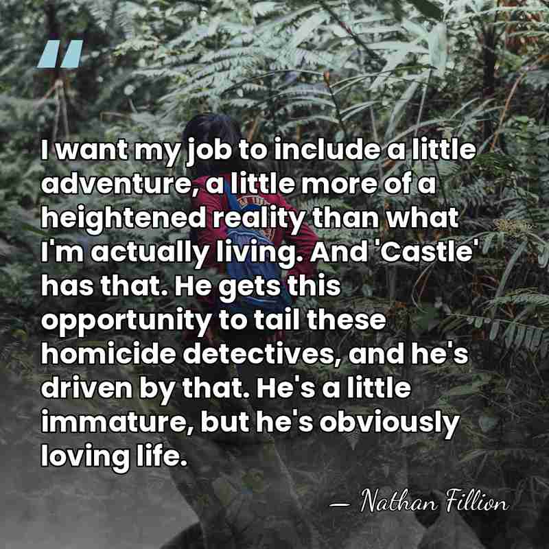 I want my job to include a little adventure, a little more&hellip; - Nathan Fillion