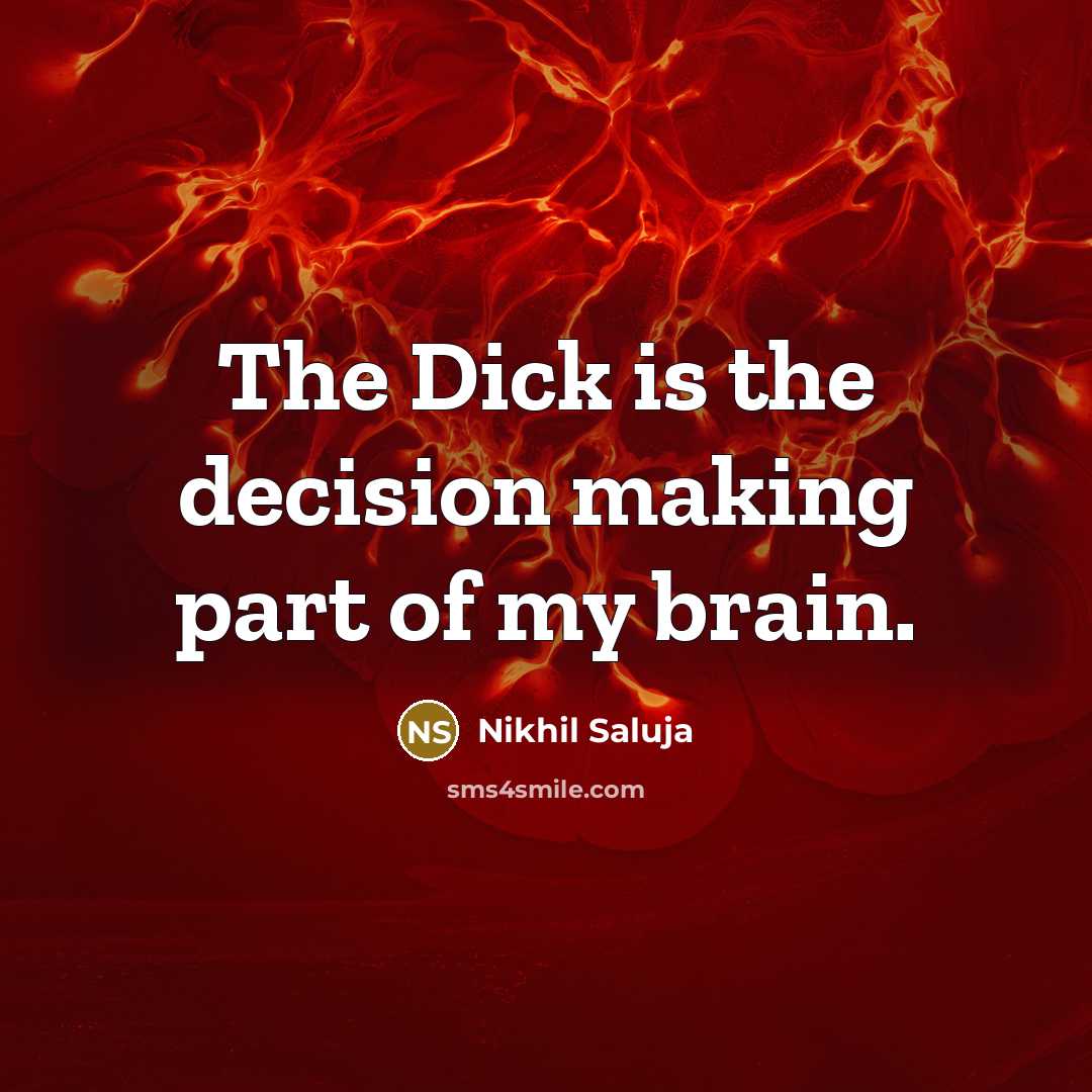 “The Dick is the decision making part of my brain.…” quote by Nikhil Saluja