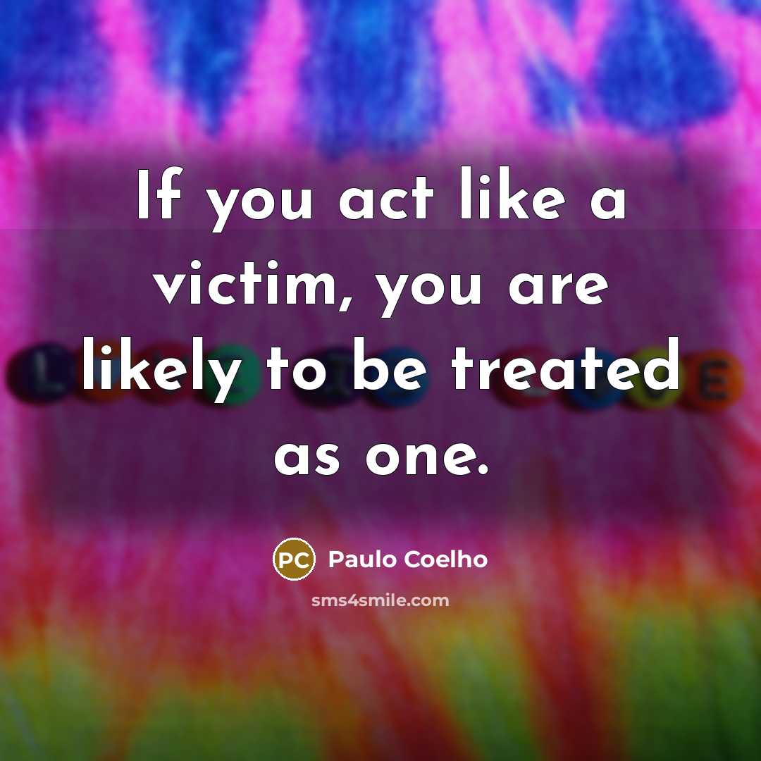 “If you act like a victim, you are likely to…” quote by Paulo Coelho