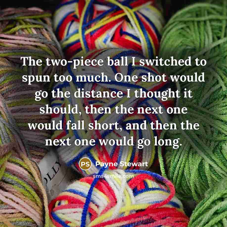 “The two-piece ball I switched to spun too much. One…” quote by Payne Stewart